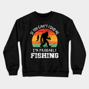 FUNNY BIGFOOT, IF YOU CAN'T FIND ME, I'M PROBABLY FISHING Crewneck Sweatshirt